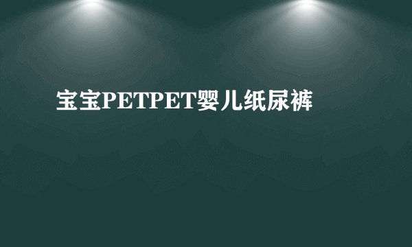 宝宝PETPET婴儿纸尿裤