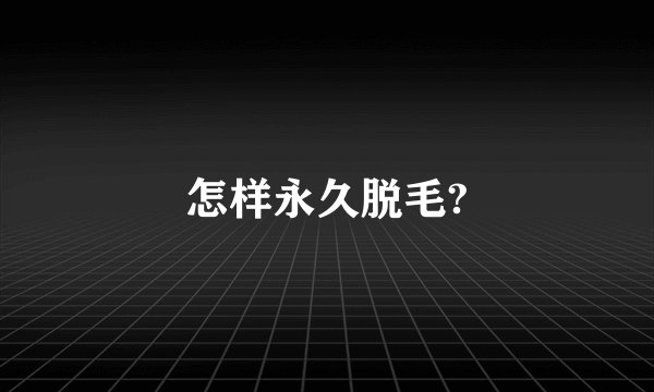 怎样永久脱毛?