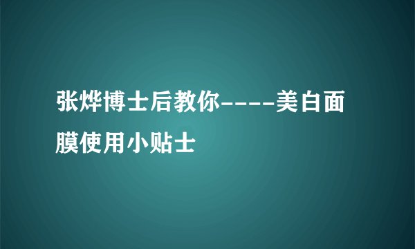 张烨博士后教你----美白面膜使用小贴士