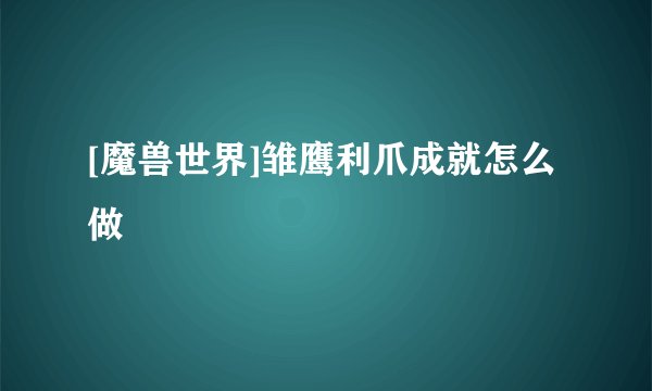 [魔兽世界]雏鹰利爪成就怎么做