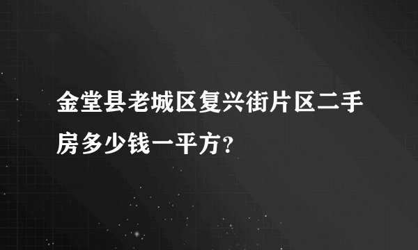 金堂县老城区复兴街片区二手房多少钱一平方？