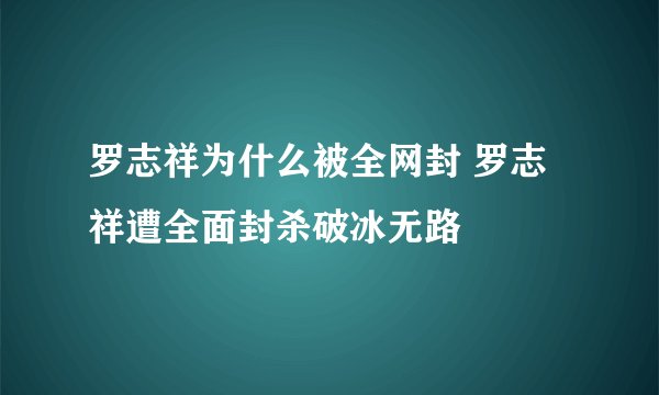 罗志祥为什么被全网封 罗志祥遭全面封杀破冰无路