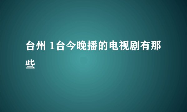 台州 1台今晚播的电视剧有那些