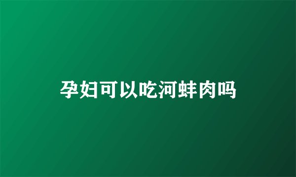 孕妇可以吃河蚌肉吗