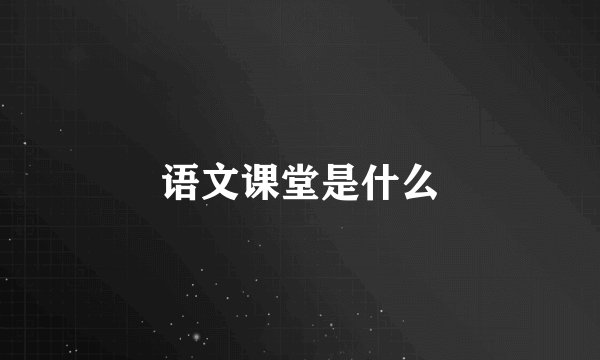 语文课堂是什么