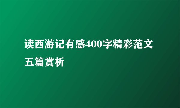 读西游记有感400字精彩范文五篇赏析