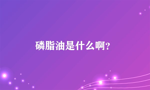 磷脂油是什么啊？