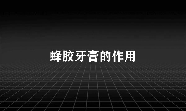 蜂胶牙膏的作用