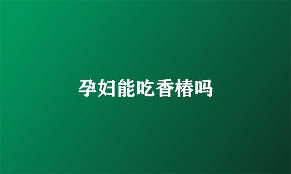 孕妇能吃香椿吗