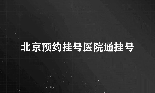 北京预约挂号医院通挂号