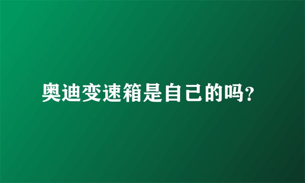 奥迪变速箱是自己的吗？