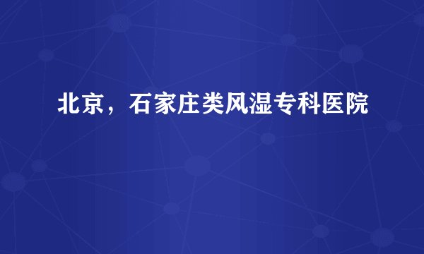 北京,石家庄类风湿专科医院
