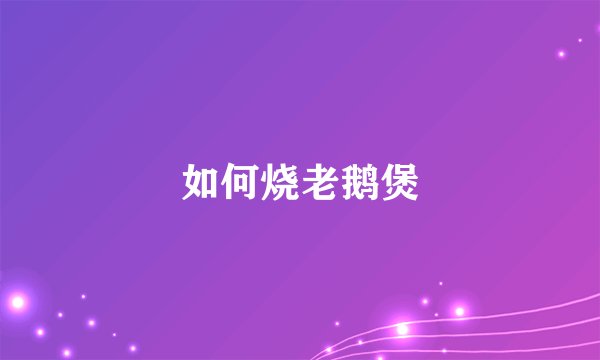 如何烧老鹅煲