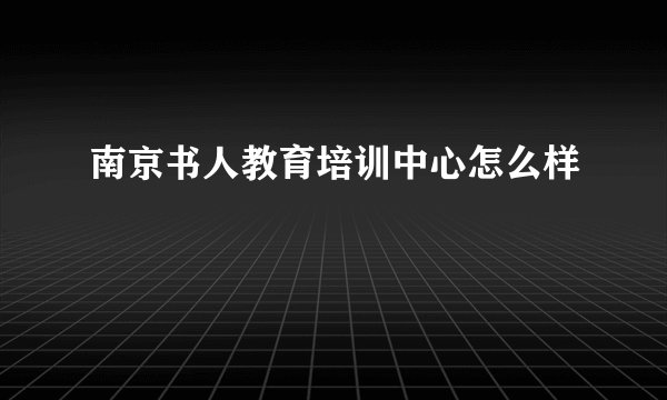 南京书人教育培训中心怎么样