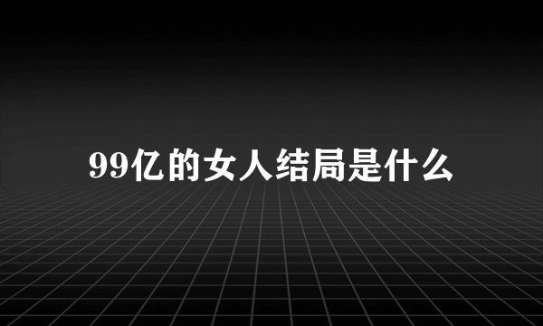 99亿的女人结局是什么
