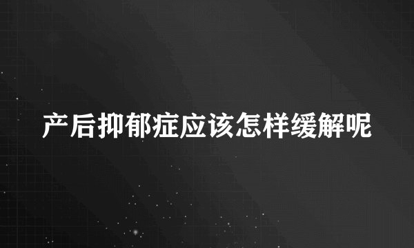 产后抑郁症应该怎样缓解呢