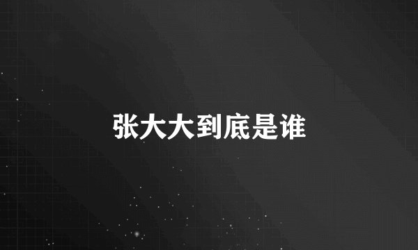 张大大到底是谁