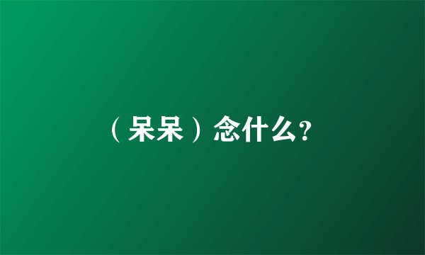 （呆呆）念什么？