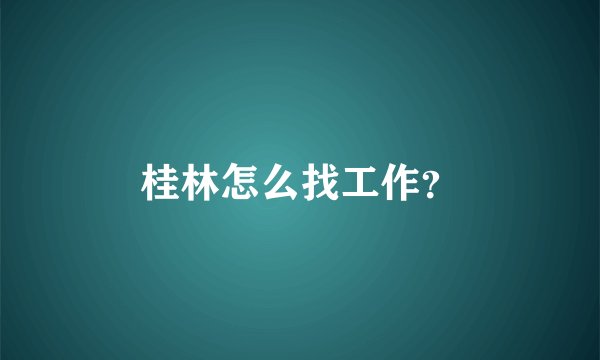 桂林怎么找工作?