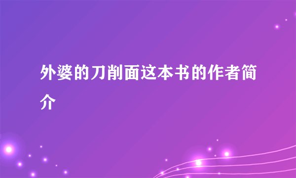 外婆的刀削面这本书的作者简介