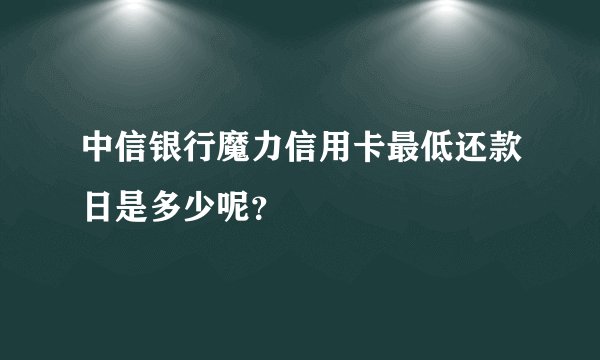 中信银行魔力信用卡最低还款日是多少呢？