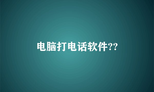 电脑打电话软件??