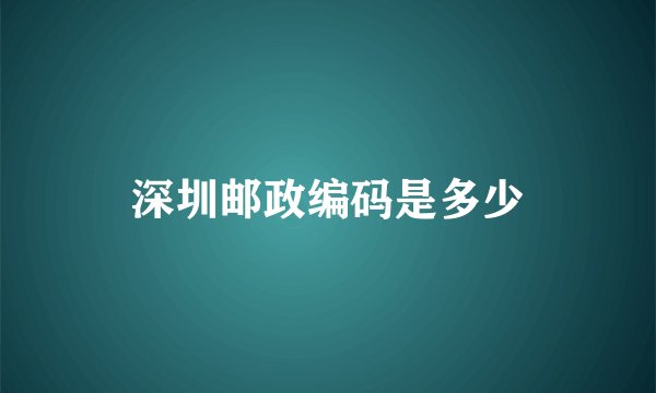 深圳邮政编码是多少