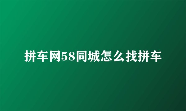 拼车网58同城怎么找拼车