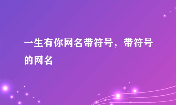 一生有你网名带符号，带符号的网名
