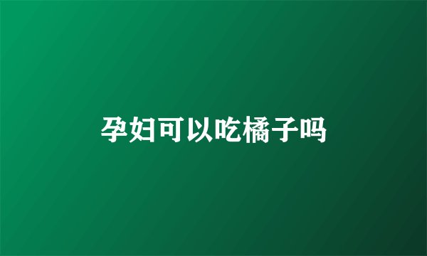 孕妇可以吃橘子吗