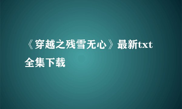 《穿越之残雪无心》最新txt全集下载
