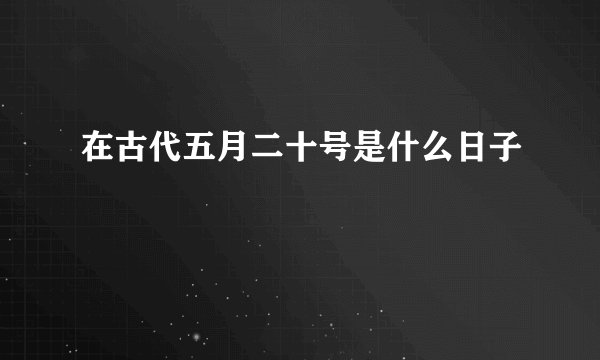 在古代五月二十号是什么日子