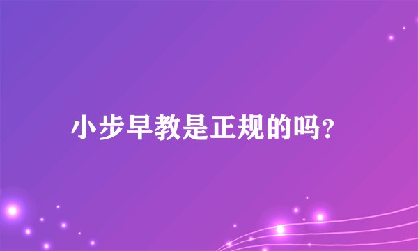 小步早教是正规的吗？