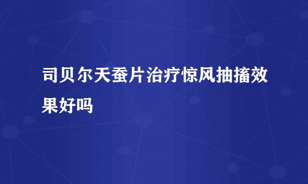 司贝尔天蚕片治疗惊风抽搐效果好吗