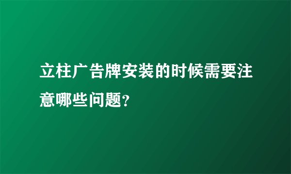 立柱广告牌安装的时候需要注意哪些问题？