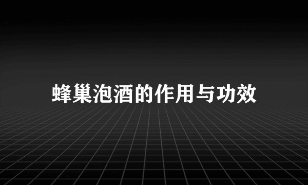 蜂巢泡酒的作用与功效