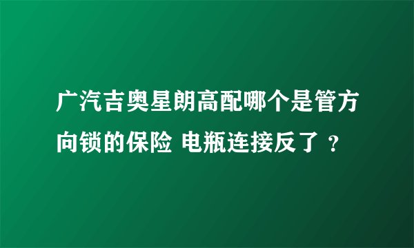 广汽吉奥星朗高配哪个是管方向锁的保险 电瓶连接反了 ？