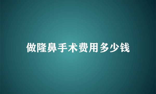 做隆鼻手术费用多少钱