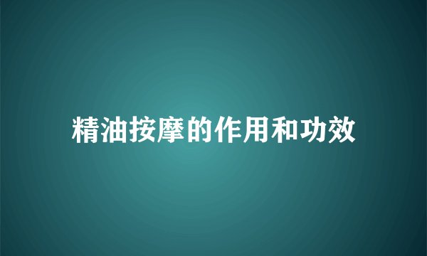精油按摩的作用和功效