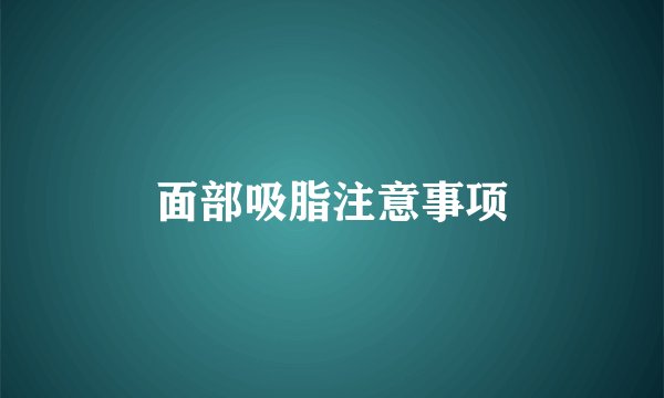 面部吸脂注意事项
