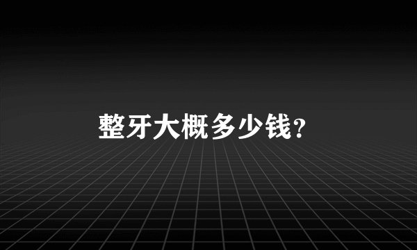 整牙大概多少钱？