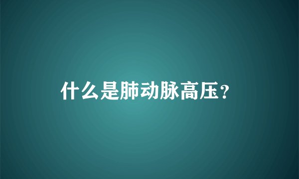 什么是肺动脉高压？