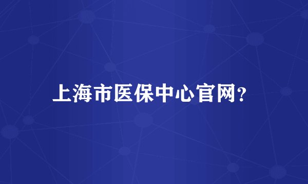 上海市医保中心官网?