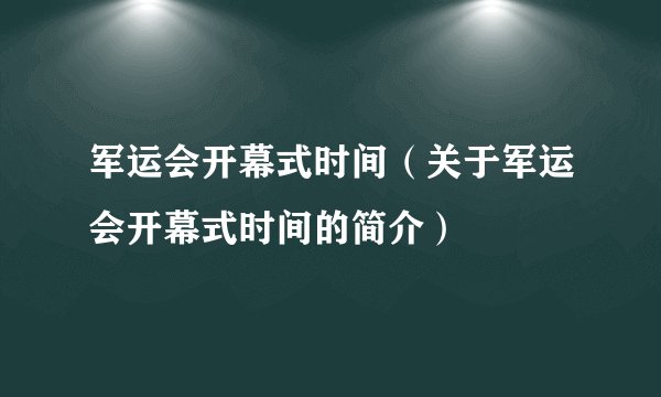 军运会开幕式时间（关于军运会开幕式时间的简介）