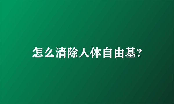 怎么清除人体自由基?