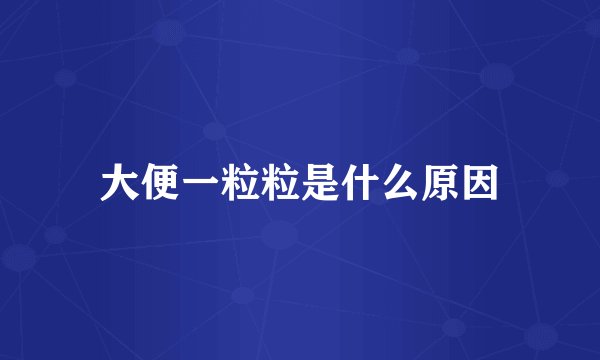 大便一粒粒是什么原因