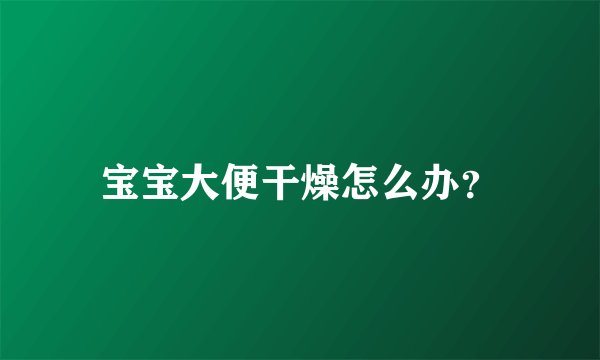 宝宝大便干燥怎么办？
