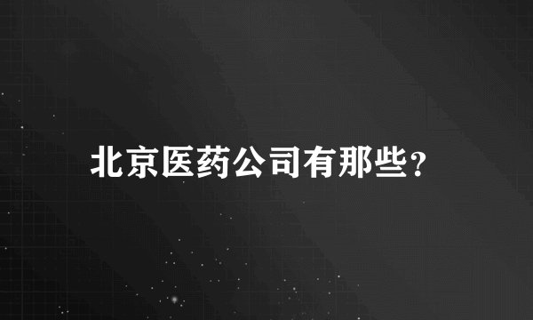 北京医药公司有那些？