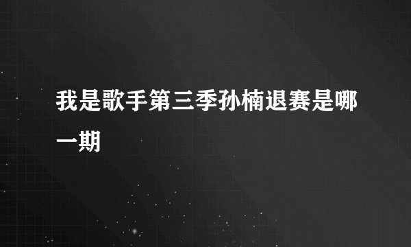 我是歌手第三季孙楠退赛是哪一期