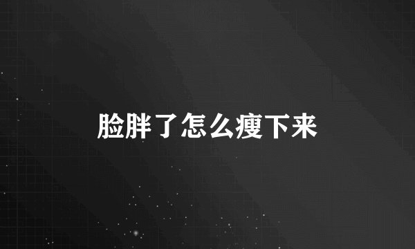 脸胖了怎么瘦下来
